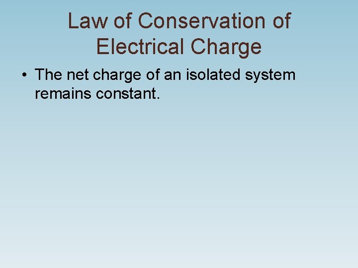 Law of Conservation of Electrical Charge • The net charge of an isolated system