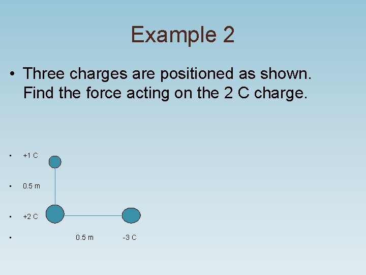 Example 2 • Three charges are positioned as shown. Find the force acting on