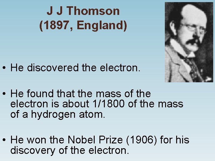 J J Thomson (1897, England) • He discovered the electron. • He found that