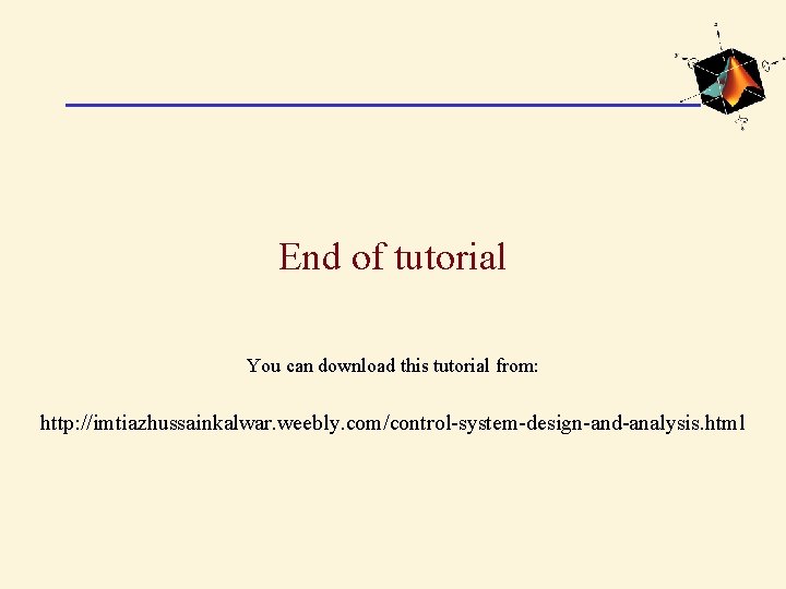 End of tutorial You can download this tutorial from: http: //imtiazhussainkalwar. weebly. com/control-system-design-and-analysis. html