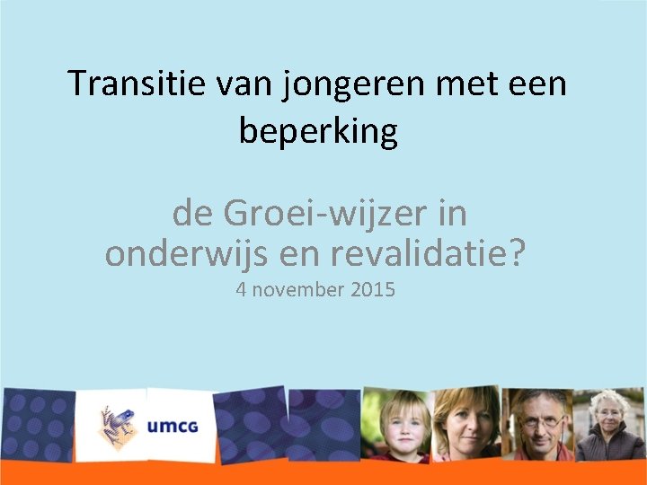 Transitie van jongeren met een beperking de Groei-wijzer in onderwijs en revalidatie? 4 november