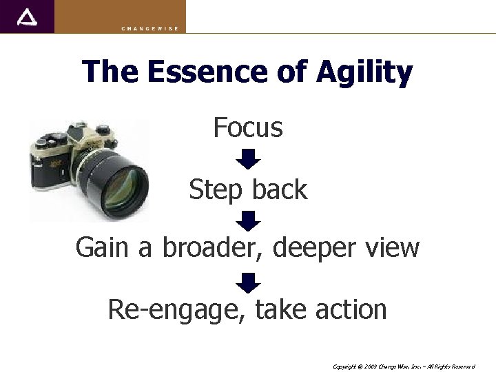 The Essence of Agility Focus Step back Gain a broader, deeper view Re-engage, take