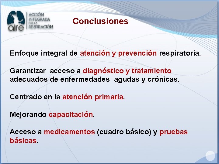 Conclusiones Enfoque integral de atención y prevención respiratoria. Garantizar acceso a diagnóstico y tratamiento