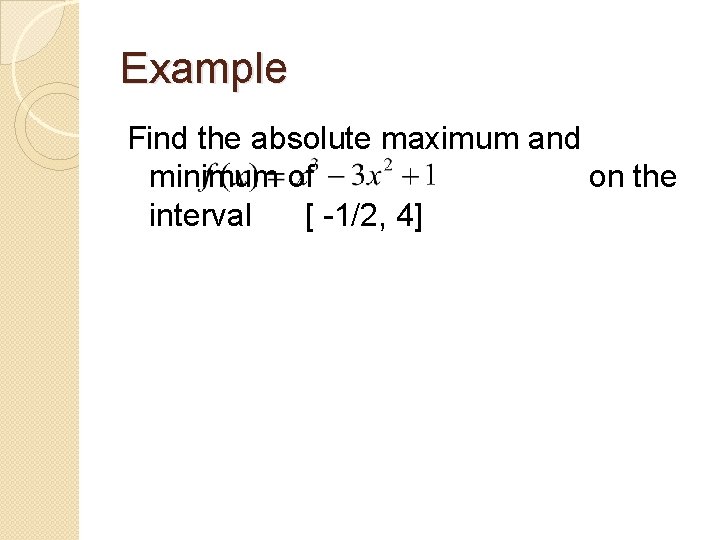 Example Find the absolute maximum and minimum of on the interval [ -1/2, 4]
