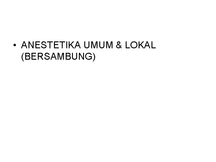  • ANESTETIKA UMUM & LOKAL (BERSAMBUNG) 