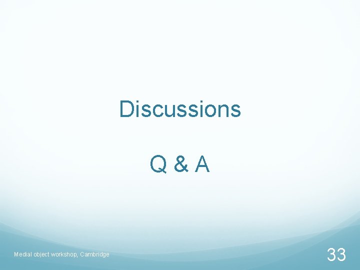 Discussions Q&A Medial object workshop, Cambridge 33 