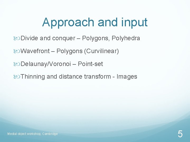 Approach and input Divide and conquer – Polygons, Polyhedra Wavefront – Polygons (Curvilinear) Delaunay/Voronoi