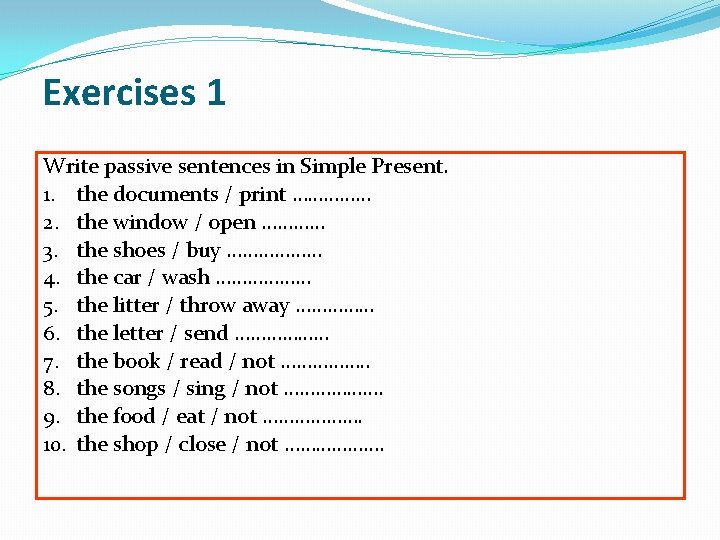 Exercises 1 Write passive sentences in Simple Present. 1. the documents / print ……………