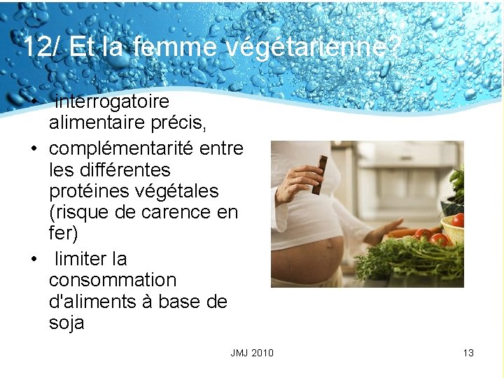 12/ Et la femme végétarienne? • interrogatoire alimentaire précis, • complémentarité entre les différentes