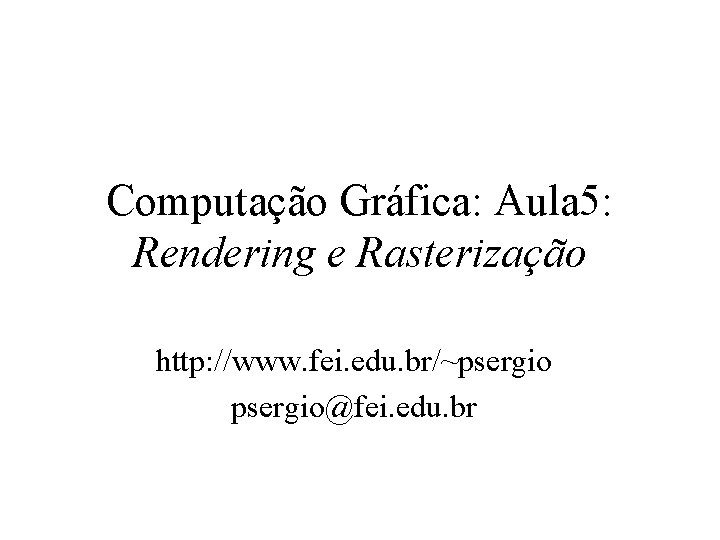 Computação Gráfica: Aula 5: Rendering e Rasterização http: //www. fei. edu. br/~psergio@fei. edu. br