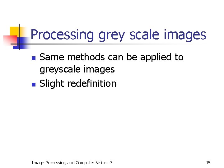 Processing grey scale images n n Same methods can be applied to greyscale images Processing grey scale images n n Same methods can be applied to greyscale images