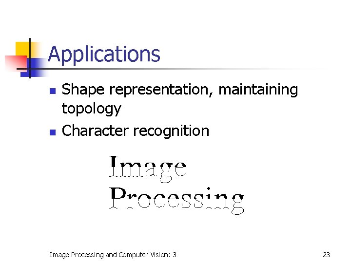 Applications n n Shape representation, maintaining topology Character recognition Image Processing and Computer Vision: Applications n n Shape representation, maintaining topology Character recognition Image Processing and Computer Vision: