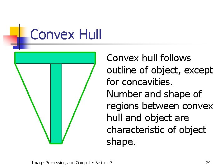 Convex Hull Convex hull follows outline of object, except for concavities. Number and shape Convex Hull Convex hull follows outline of object, except for concavities. Number and shape
