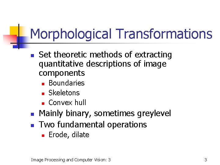Morphological Transformations n Set theoretic methods of extracting quantitative descriptions of image components n Morphological Transformations n Set theoretic methods of extracting quantitative descriptions of image components n