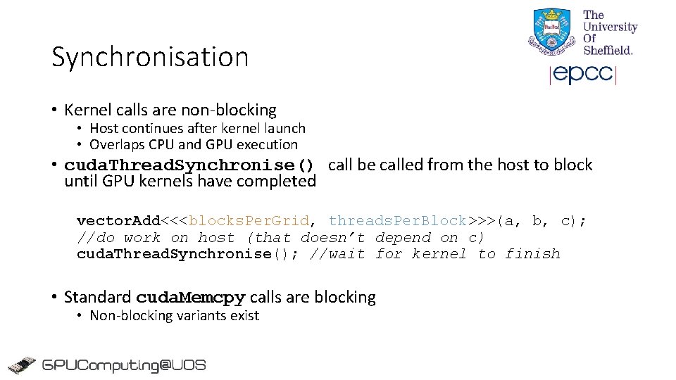 Synchronisation • Kernel calls are non-blocking • Host continues after kernel launch • Overlaps Synchronisation • Kernel calls are non-blocking • Host continues after kernel launch • Overlaps