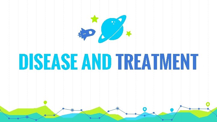 DISEASE AND TREATMENT 