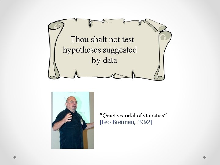 Thou shalt not test hypotheses suggested by data “Quiet scandal of statistics” [Leo Breiman,