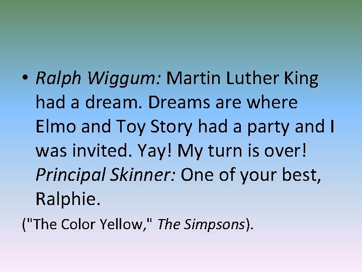  • Ralph Wiggum: Martin Luther King had a dream. Dreams are where Elmo