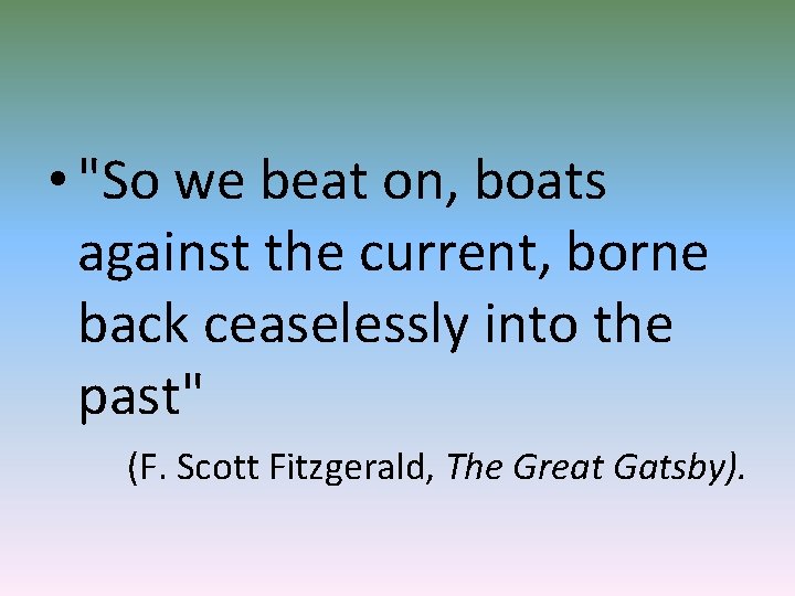  • "So we beat on, boats against the current, borne back ceaselessly into