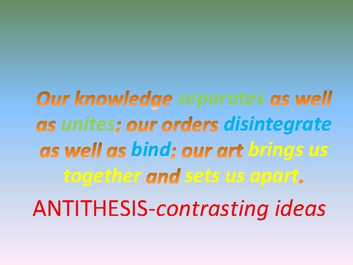 separates unites disintegrate bind brings us together sets us apart ANTITHESIS-contrasting ideas 