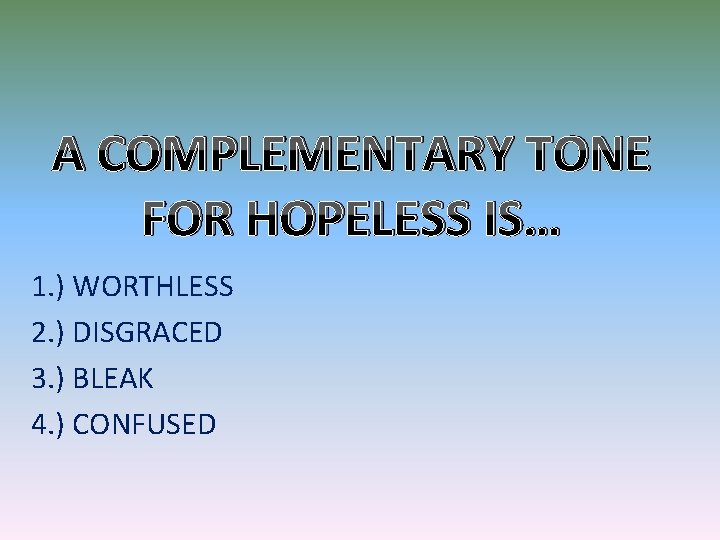 A COMPLEMENTARY TONE FOR HOPELESS IS… 1. ) WORTHLESS 2. ) DISGRACED 3. )