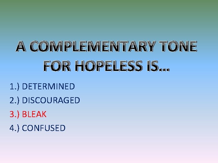 A COMPLEMENTARY TONE FOR HOPELESS IS… 1. ) DETERMINED 2. ) DISCOURAGED 3. )