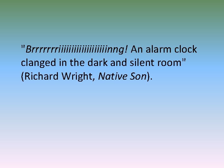 "Brrrrrrriiiiiiiiiinng! An alarm clock clanged in the dark and silent room" (Richard Wright, Native