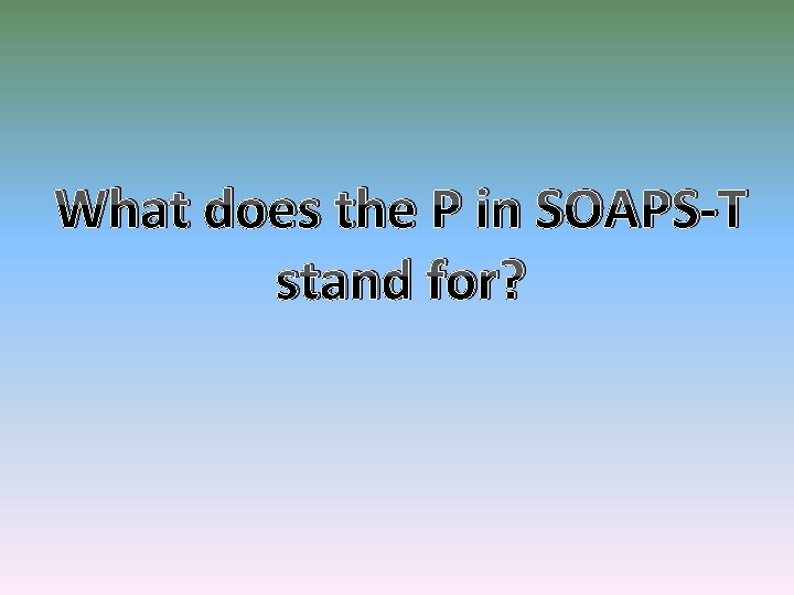 What does the P in SOAPS-T stand for? 