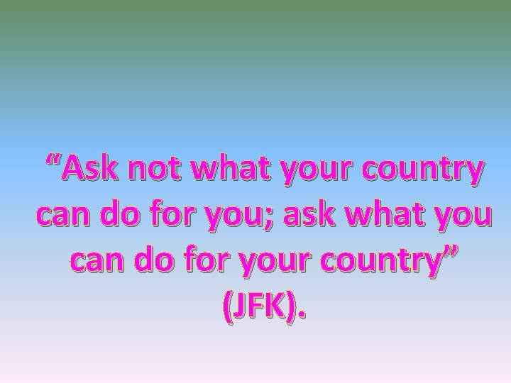 “Ask not what your country can do for you; ask what you can do