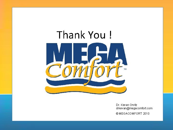 Thank You ! Dr. Kevan Orvitz drkevan@megacomfort. com © MEGACOMFORT 2010 