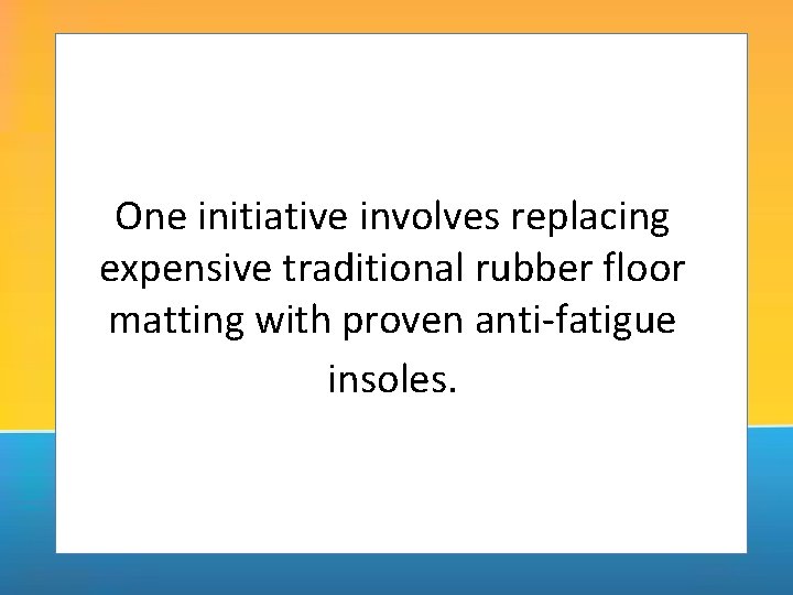 One initiative involves replacing expensive traditional rubber floor matting with proven anti-fatigue insoles. 