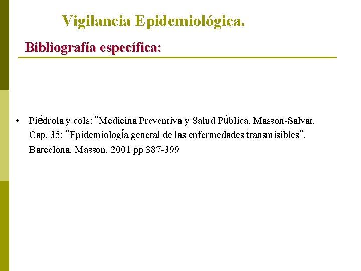 Vigilancia Epidemiológica. Bibliografía específica: • Piédrola y cols: “Medicina Preventiva y Salud Pública. Masson-Salvat.