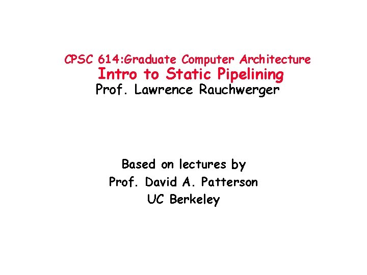 CPSC 614: Graduate Computer Architecture Intro to Static Pipelining Prof. Lawrence Rauchwerger Based on