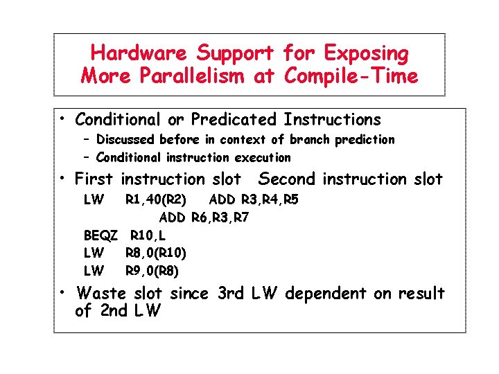 Hardware Support for Exposing More Parallelism at Compile-Time • Conditional or Predicated Instructions –