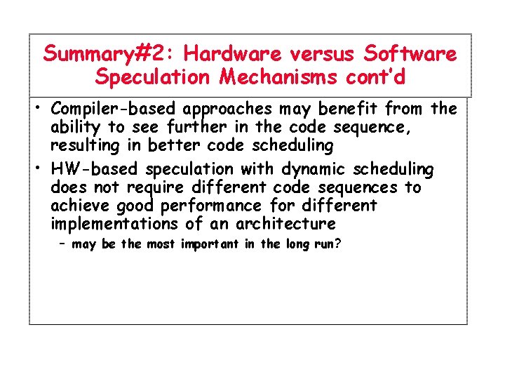 Summary#2: Hardware versus Software Speculation Mechanisms cont’d • Compiler-based approaches may benefit from the