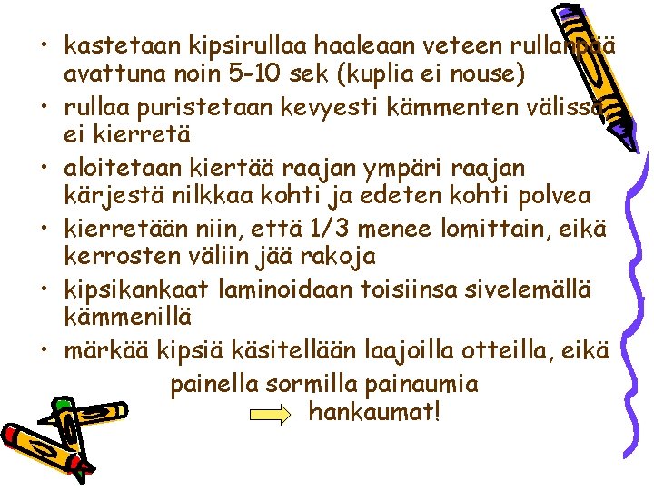  • kastetaan kipsirullaa haaleaan veteen rullanpää avattuna noin 5 -10 sek (kuplia ei