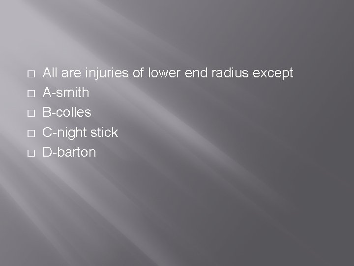 � � � All are injuries of lower end radius except A-smith B-colles C-night