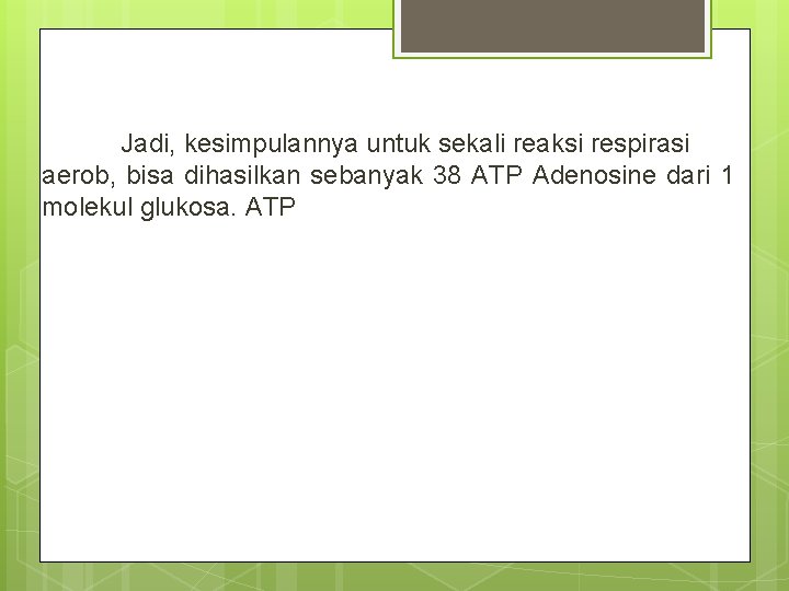 Jadi, kesimpulannya untuk sekali reaksi respirasi aerob, bisa dihasilkan sebanyak 38 ATP Adenosine dari