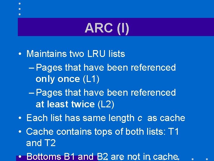 ARC (I) • Maintains two LRU lists – Pages that have been referenced only