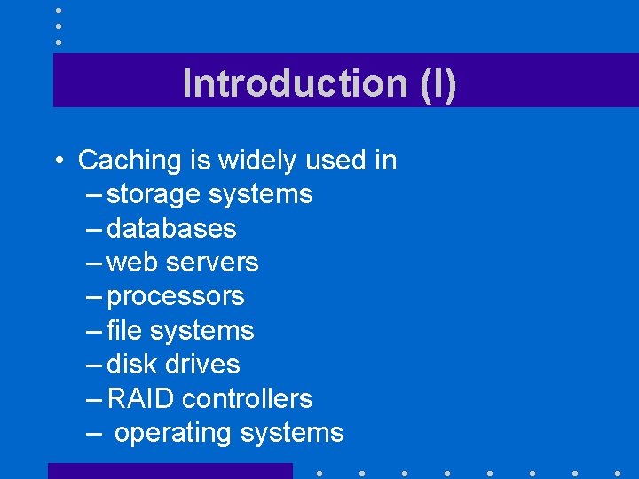 Introduction (I) • Caching is widely used in – storage systems – databases –