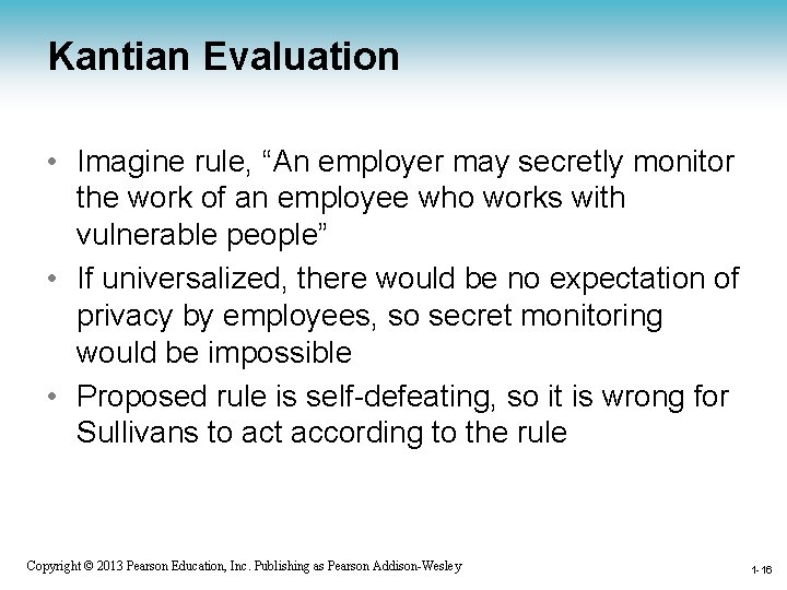 Kantian Evaluation • Imagine rule, “An employer may secretly monitor the work of an