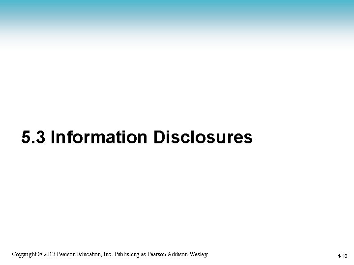 5. 3 Information Disclosures 1 -18 Copyright © 2013 Pearson Education, Inc. Publishing as