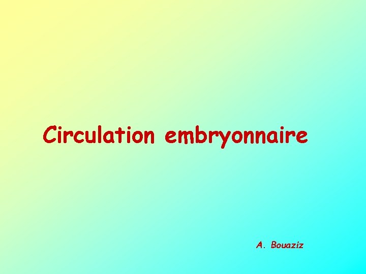 Circulation embryonnaire A. Bouaziz 