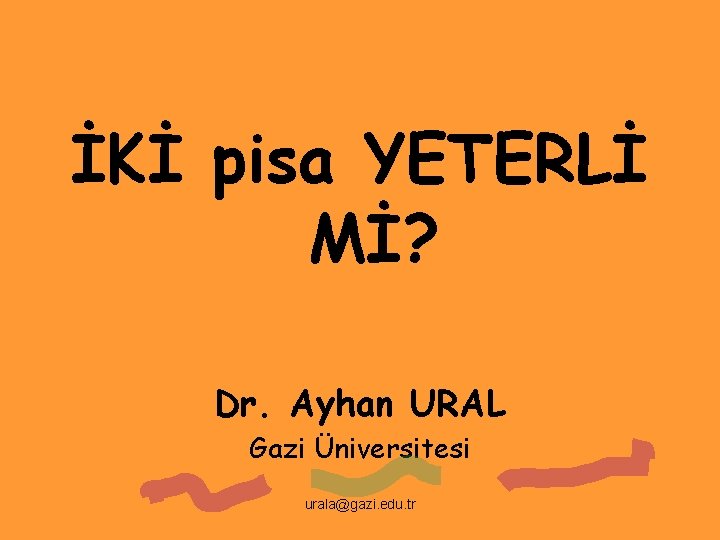 İKİ pisa YETERLİ Mİ? Dr. Ayhan URAL Gazi Üniversitesi urala@gazi. edu. tr 