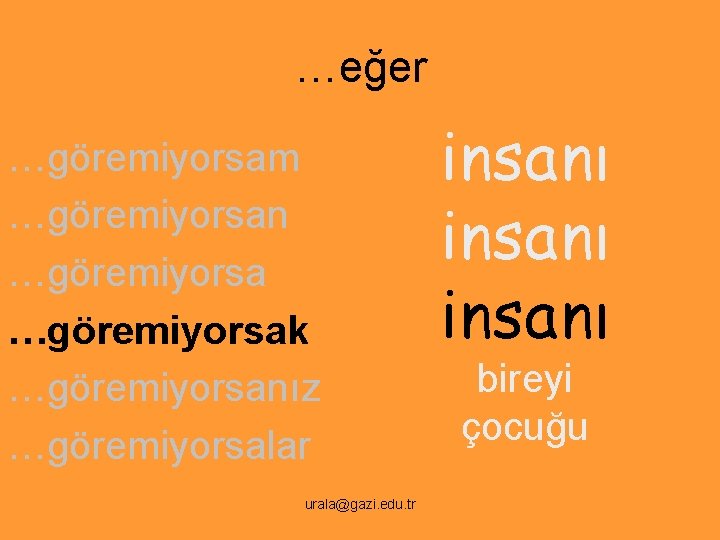 …eğer …göremiyorsam …göremiyorsan …göremiyorsak …göremiyorsanız …göremiyorsalar urala@gazi. edu. tr insanı bireyi çocuğu 