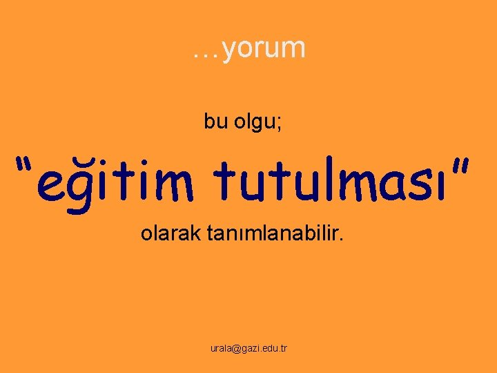 …yorum bu olgu; “eğitim tutulması” olarak tanımlanabilir. urala@gazi. edu. tr 