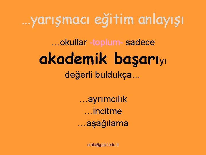 …yarışmacı eğitim anlayışı …okullar -toplum- sadece akademik başarıyı değerli buldukça… …ayrımcılık …incitme …aşağılama urala@gazi.