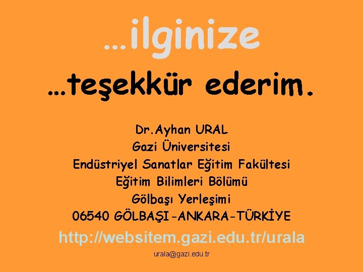 …ilginize …teşekkür ederim. Dr. Ayhan URAL Gazi Üniversitesi Endüstriyel Sanatlar Eğitim Fakültesi Eğitim Bilimleri