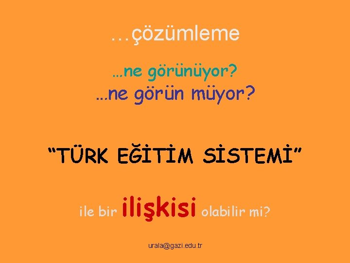 …çözümleme …ne görünüyor? …ne görün müyor? “TÜRK EĞİTİM SİSTEMİ” ile bir ilişkisi olabilir mi?