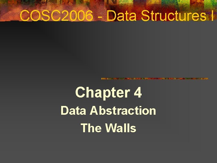 COSC 2006 - Data Structures I Chapter 4 Data Abstraction The Walls 